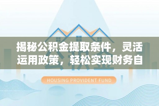 柳城揭秘公积金提取条件，灵活运用政策，轻松实现财务自由