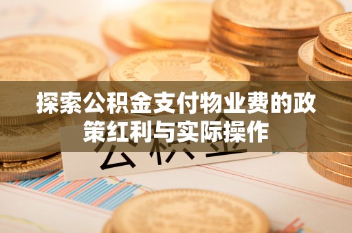 柳城探索公积金支付物业费的政策红利与实际操作