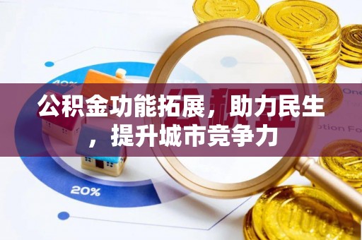 柳城公积金功能拓展，助力民生，提升城市竞争力