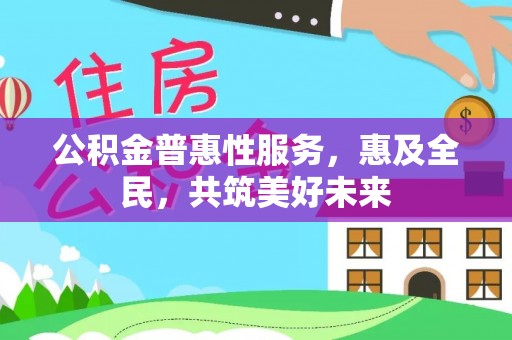 柳城公积金普惠性服务，惠及全民，共筑美好未来