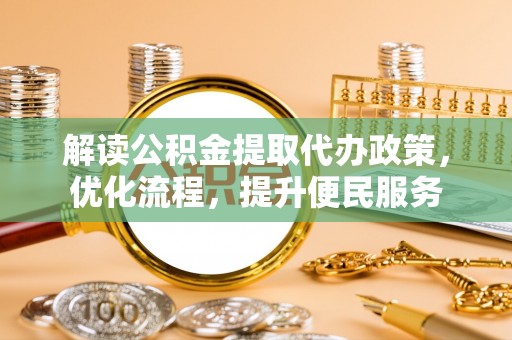 柳城解读公积金提取代办政策，优化流程，提升便民服务