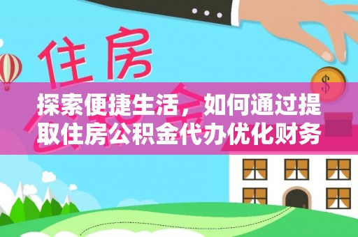 柳城探索便捷生活，如何通过提取住房公积金代办优化财务规划