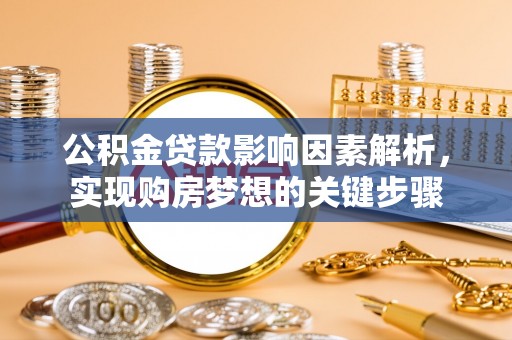 柳城公积金贷款影响因素解析，实现购房梦想的关键步骤