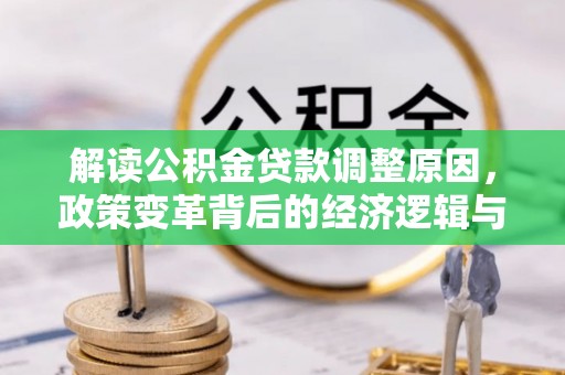柳城解读公积金贷款调整原因，政策变革背后的经济逻辑与民生影响